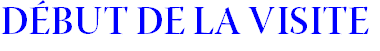 DÉBUT DE LA VISITE